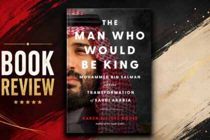 Book Review: The Man Who Would be King: Mohammed Bin Salman and The Transformation of Saudi Arabia